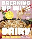 Breaking Up with Dairy: 100 Indulgent Plant-based Recipes for Cheese (and Butter, Cream, and Milk) Lovers Everywhere