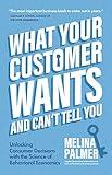 What Your Customer Wants and Can’t Tell You: Unlocking Consumer Decisions with the Science of Behavioral Economics (Marketing Research)