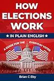 How Elections Work: In Plain English - A Guide For The Everyday Voter