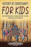 History of Christianity for Kids: A Captivating Guide to Church History, Starting from Jesus to the Present (History for Children)