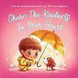 Share The Kindness In Your Heart: Empower Your Child To Always Be Kind To Others and Themselves (The Unconditional Love Series Book 6)