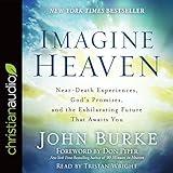 Imagine Heaven: Near-Death Experiences, God's Promises, and the Exhilarating Future That Awaits You