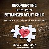 Reconnecting with Your Estranged Adult Child: Practical Tips and Tools to Heal Your Relationship