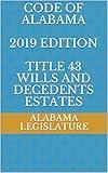 CODE OF ALABAMA 2019 EDITION TITLE 43 WILLS AND DECEDENTS ESTATES