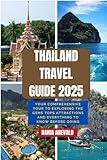 Thailand Travel Guide 2025: YOUR COMPREHENSIVE TOUR TO EXPLORING THE GEMS TOPS ATTRACTIONS AND EVERYTHING TO KNOW BEFORE GOING