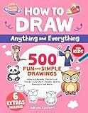 How to Draw Anything and Everything for Kids: 500 Fun and Simple Drawings of Amazing Animals, Fantastical Things, Cute Stuff, People, Sports, Dinosaurs ... Step-by-Step Art Books for Children Book 1)