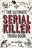 The Ultimate Serial Killer Trivia Book: A Collection Of Fascinating Facts And Disturbing Details About Infamous Serial Killers And Their Horrific Crimes (Perfect True Crime Gift)