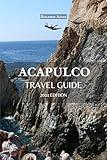 Acapulco Travel Guide 2024 Edition: Sunny Splendors: A Holistic Acapulco Travel Guidebook –“ Sun-Kissed Beaches, Local Delights, and Cultural Marvels Await ... (Roxanne Azure travel guide tour 18)