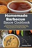 Homemade barbecue Sauces Cookbook: 60 Delicious And Healthy Homemade Sauces Recipes for Everyday including Marinades, Rubs, Mopping Sauces for Poultry And Meat.