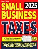 Small Business Taxes: The Most Comprehensive and Current Guide with Crucial Tips and Tax Loopholes You Need to Know to Avoid IRS Penalties and Keep More Money in Your Pocket