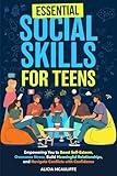 Essential Social Skills for Teens: Empowering You to Boost Self-Esteem, Overcome Stress, Build Meaningful Relationships, and Navigate Conflicts with Confidence