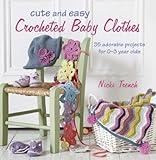 Cute and Easy Crocheted Baby Clothes: 35 adorable projects for 0–3 year-olds