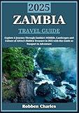ZAMBIA TRAVEL GUIDE 2025: A Journey Through Zambia: Discover the Wildlife, Landscapes, and Cultures of Africa’s Hidden Treasure (Ultimate Continental Travel Guides)