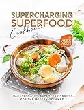 Supercharging Superfood Cookbook: Transformative Superfood Recipes for the Modern Gourmet