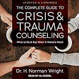 The Complete Guide to Crisis & Trauma Counseling: What to Do and Say When It Matters Most!, Updated & Expanded