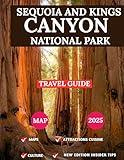 SEQUOIA AND KINGS CANYON NATIONAL PARK : New Edition: Explore Like a Local with Expert Travel Tips, Must-See Sights, Hidden Hiking Routes, Family Adventures, ... Nature Escapes, and Year-Round Activities"