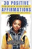 30 Positive Affirmations for Black Teen Girls on Their Pathway to Greatness: Empowering the Next Generation of Leaders and Creators with Inspiring ... and a Bit of Black History (Empowering Women)