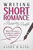 Writing Short Romance for Pleasure and Profit: How I Became a Six Figure Author Writing Short Romance