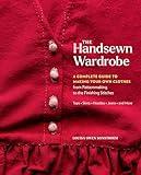 The Handsewn Wardrobe: A Complete Guide to Making Your Own Clothes from Patternmaking to the Finishing Stitches