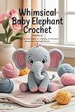 Whimsical Baby Elephant Crochet Pattern: A Step-by-Step Guide to Creating an Adorable Amigurumi Elephant Plushie