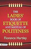 The Ladies' Book of Etiquette, and Manual of Politeness: Timeless Guidance on Social Grace and Decorum by Florence Hartley