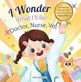 I Wonder What I'll Be! Doctor, Nurse, Vet: An Inspiring Children's Book About Careers In Helping Others (AM Resilience Kids)