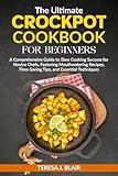 The Ultimate Crockpot Cookbook for Beginners: A Comprehensive Guide to Slow Cooking Success for Novice Chefs, Featuring Mouthwatering Recipes, Time-Saving Tips, and Essential Techniques
