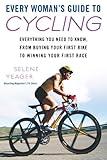 Every Woman's Guide to Cycling: Everything You Need to Know, From Buying Your First Bike to Winning Your First Race: Everything You Need to Know, From Buying Your First Bike toWinning Your First Race