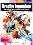 Breathe Legendary: Mastering Stress, Pressure, & Anxiety with Powerful Techniques (Self Help Books for All Ages)
