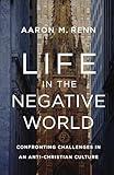 Life in the Negative World: Confronting Challenges in an Anti-Christian Culture