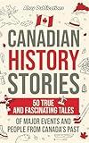 Canadian History Stories: 50 True and Fascinating Tales of Major Events and People from Canada's Past