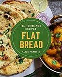 123 Homemade Flat Bread Recipes: Best Flat Bread Cookbook for Dummies
