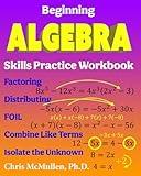 Beginning Algebra Skills Practice Workbook: Factoring, Distributing, FOIL, Combine Like Terms, Isolate the Unknown