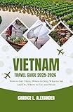 Vietnam Travel Guide 2025-2026: How to Get There, Where to Stay, What to See and Do, Where to Eat, and More