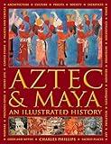 Aztec and Maya: An Illustrated History: The Definitive Chronicle of the Ancient Peoples of Central America and Mexico – Including The Aztec, Maya, Olmec, Mixtec, Toltec And Zapotec