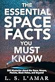 THE ESSENTIAL SPACE FACTS YOU MUST KNOW: 500 Mysteries About the Stars, Moons, Planets, Black Holes, and Beyond