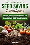 Practical Proven Seed Saving Techniques: A Budget Friendly Guide To Preserve And Store Heirloom Seeds, For A Sustainable, Self-sufficirnt Yearly Organic Harvest.