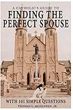 A Catholic's Guide to Finding the Perfect Spouse: ...with 101 Simple Questions