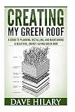 Creating My Green Roof: A guide to planning, installing, and maintaining a beautiful, energy-saving green roof