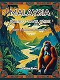 Malaysia Borneo Travel Guide : Explore the Wild Heart of Southeast Asia