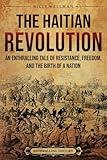 The Haitian Revolution: An Enthralling Tale of Resistance, Freedom, and the Birth of a Nation