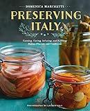 Preserving Italy: Canning, Curing, Infusing, and Bottling Italian Flavors and Traditions