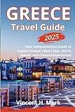 Greece Travel Guide 2025: Your Comprehensive Guide to Explore Greece’s Best Cities, Secret Islands, and Cultural Experiences