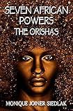 Seven African Powers: The Orishas (African Spirituality Beliefs and Practices Book 2)