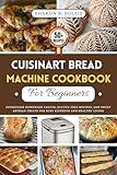 Cuisinart Bread Machine Cookbook For Beginners: Effortless Homemade Loaves, Gluten Free Recipes, and Sweet Artisan Treats for Busy Kitchens and Healthy Living