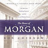 The House of Morgan: An American Banking Dynasty and the Rise of Modern Finance