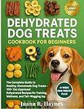 Dehydrated Dog Treats Cookbook for Beginners: The Complete Guide to Healthy, Homemade Dog Treats — 100+ Vet-Approved Dehydrated Recipes for Training, Wellness, and Tail-Wagging Joy