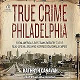True Crime Philadelphia: From America's First Bank Robbery to the Real-Life Killers Who Inspired Boardwalk Empire