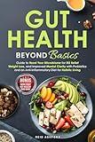 Gut Health Beyond Basics: Guide to Reset Your Microbiome for IBS Relief, Weight Loss, and Improved Mental Clarity with Probiotics and an Anti-Inflammatory Diet for Holistic Living