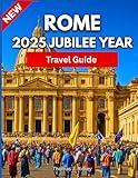 Rome 2025 Jubilee Year Travel Guide: A Sacred and Timeless Journey Through Holy Sites, Hidden Corners, and the Living Spirit of the Eternal City….With Pictures And Maps
